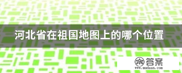 河北省在祖国地图上的哪个位置