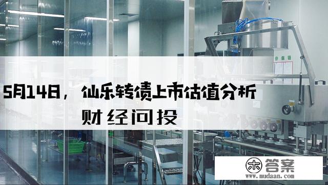 蒲月，可转债发行低迷；14日，仙乐转债上市估值阐发