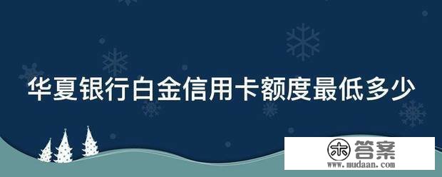 华夏银行白金信誉卡额度更低几