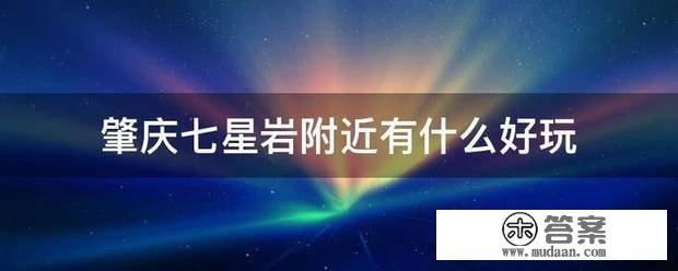 肇庆七星岩附近有什么好玩