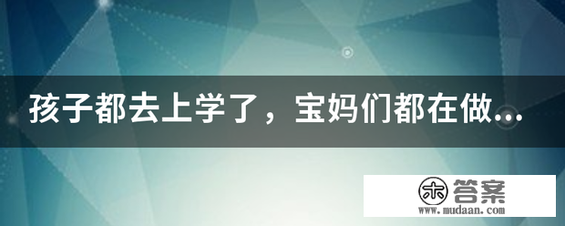 孩子都去上来自学了，宝妈们都在做什么？