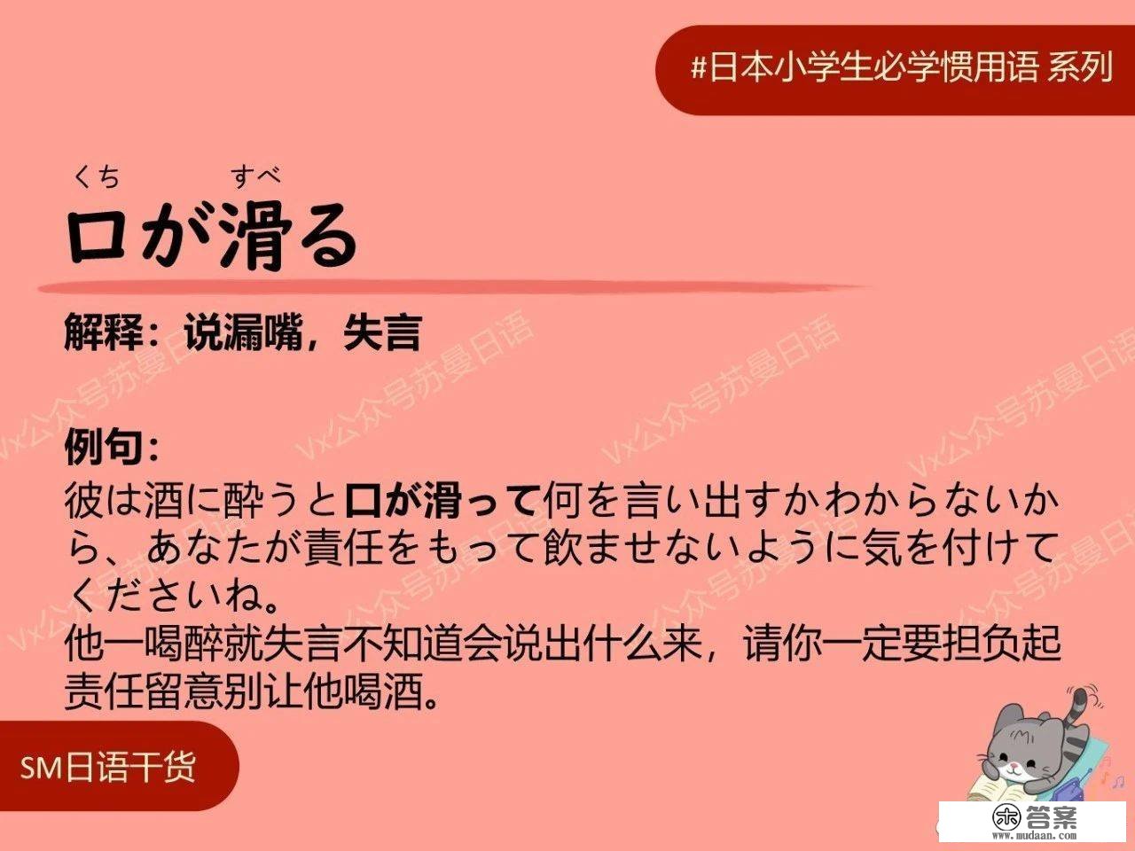 日语习用语：口が滑る 解释：说漏嘴，失言 例句： 彼は酒に酔うと口が滑って何を言い出すかわからないから、あなたが責任をもって飲ませないように気を付けてくださいね。 他一喝醒就失言不晓得会说出什么来，请你必然要担负起责任留意别让他喝酒。