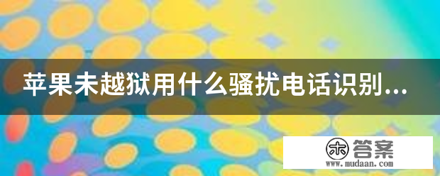 苹果未越狱用什么骚扰德律风识别软件