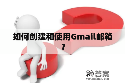 如何创建和使用Gmail邮箱？