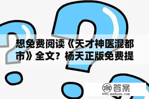 想免费阅读《天才神医混都市》全文？杨天正版免费提供！