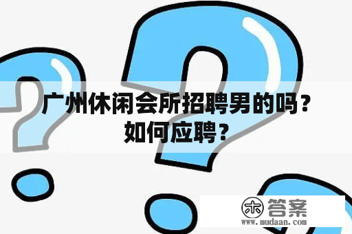 广州休闲会所招聘男的吗？如何应聘？