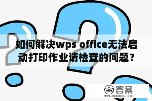 如何解决wps office无法启动打印作业请检查的问题？