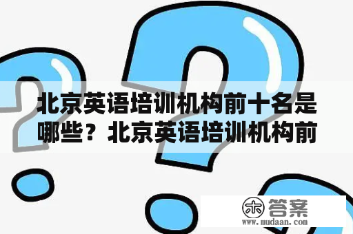 北京英语培训机构前十名是哪些？北京英语培训机构前十名