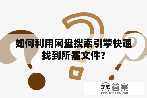 如何利用网盘搜索引擎快速找到所需文件？