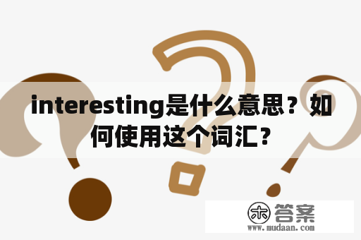 interesting是什么意思？如何使用这个词汇？