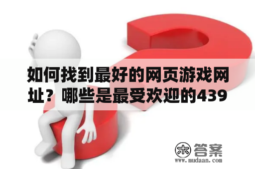 如何找到最好的网页游戏网址？哪些是最受欢迎的4399网页游戏网址？