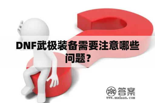 DNF武极装备需要注意哪些问题？