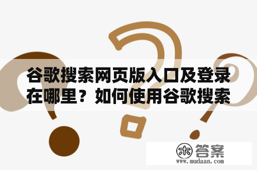 谷歌搜索网页版入口及登录在哪里？如何使用谷歌搜索网页版入口登录？