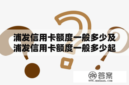 浦发信用卡额度一般多少及浦发信用卡额度一般多少起步