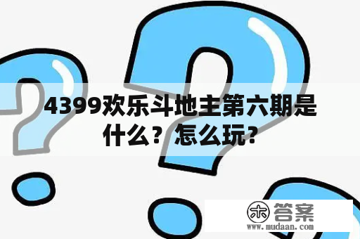 4399欢乐斗地主第六期是什么？怎么玩？