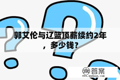 郭艾伦与辽篮顶薪续约2年，多少钱？