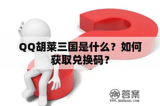 QQ胡莱三国是什么？如何获取兑换码？