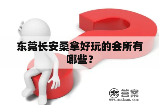 东莞长安桑拿好玩的会所有哪些？