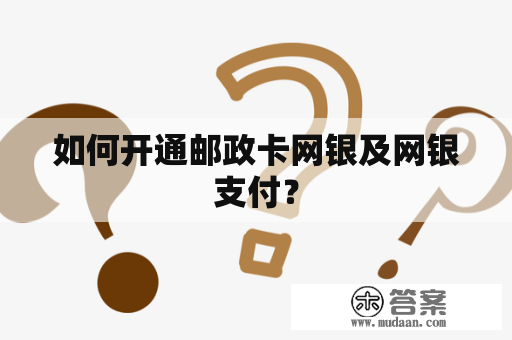 如何开通邮政卡网银及网银支付？