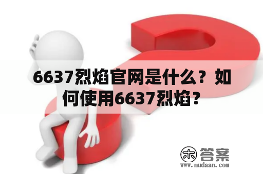 6637烈焰官网是什么？如何使用6637烈焰？