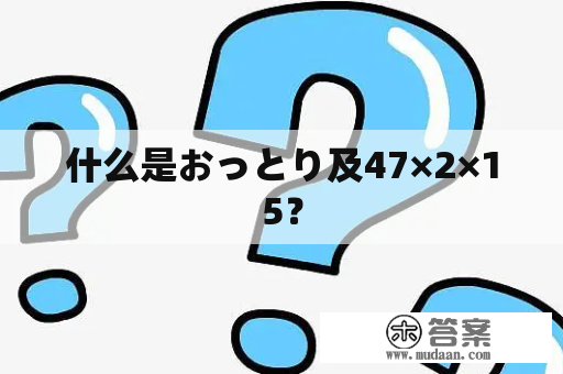 什么是おっとり及47×2×15？