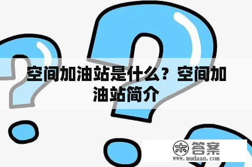 空间加油站是什么？空间加油站简介