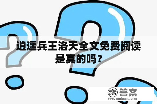 逍遥兵王洛天全文免费阅读是真的吗？