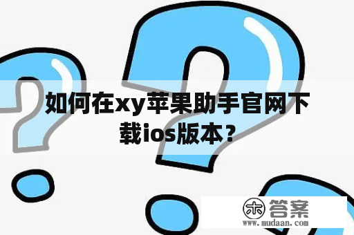 如何在xy苹果助手官网下载ios版本？