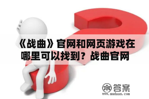 《战曲》官网和网页游戏在哪里可以找到？战曲官网