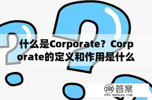 什么是Corporate？Corporate的定义和作用是什么？