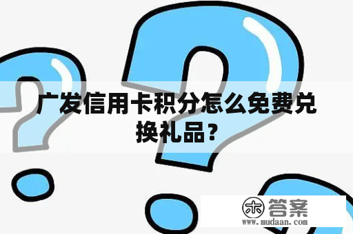 广发信用卡积分怎么免费兑换礼品？