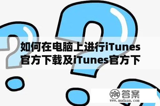 如何在电脑上进行iTunes官方下载及iTunes官方下载安装？