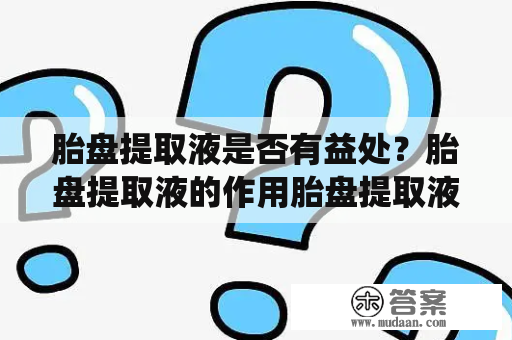 胎盘提取液是否有益处？胎盘提取液的作用胎盘提取液是从新生儿胎盘中提取的一种液体，含有许多生物活性物质，如激素、生长因子、免疫因子等。这些物质具有多种生理功能，可以促进细胞增殖和修复、调节免疫系统、抗氧化、抗炎等作用。因此，胎盘提取液被广泛应用于医学、美容等领域。