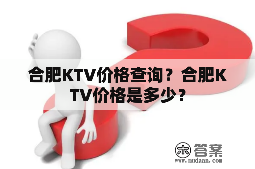 合肥KTV价格查询？合肥KTV价格是多少？