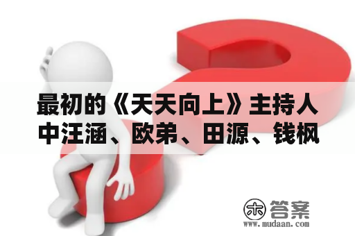 最初的《天天向上》主持人中汪涵、欧弟、田源、钱枫、矢野浩二、金恩圣，你最喜欢谁？