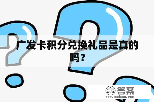 广发卡积分兑换礼品是真的吗？