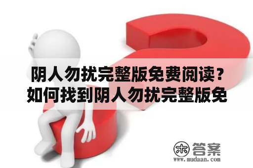 阴人勿扰完整版免费阅读？如何找到阴人勿扰完整版免费阅读？哪里可以免费阅读阴人勿扰？