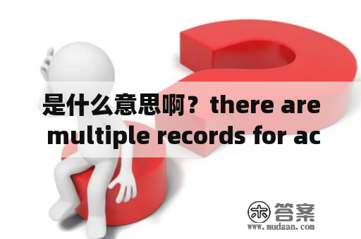 是什么意思啊？there are multiple records for account PM5101014 ？