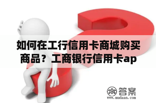 如何在工行信用卡商城购买商品？工商银行信用卡app官网下载及使用说明