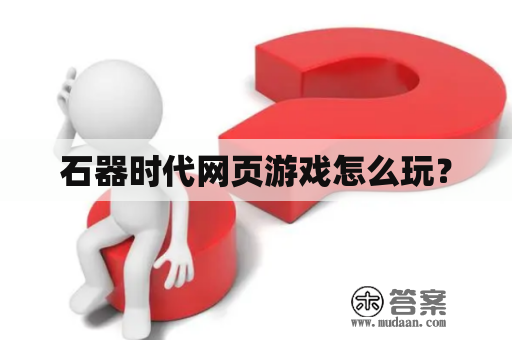 石器时代网页游戏怎么玩？