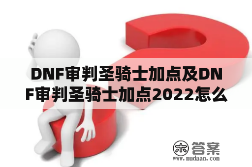 DNF审判圣骑士加点及DNF审判圣骑士加点2022怎么加？