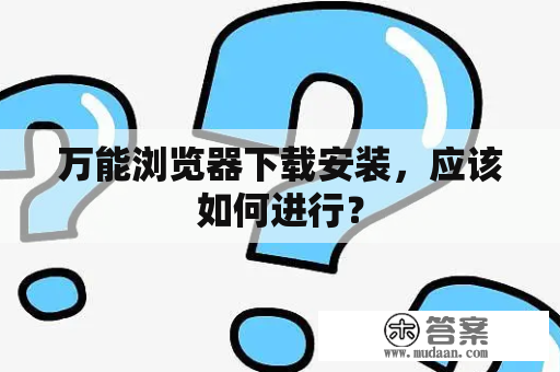 万能浏览器下载安装，应该如何进行？