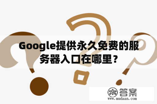 Google提供永久免费的服务器入口在哪里？