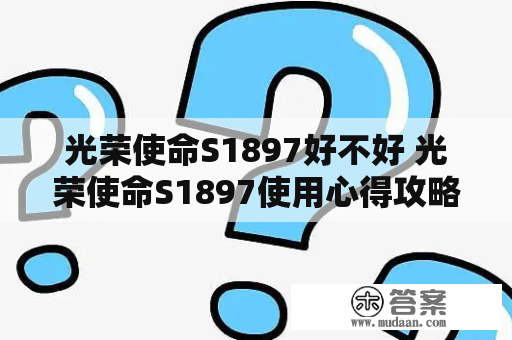 光荣使命S1897好不好 光荣使命S1897使用心得攻略