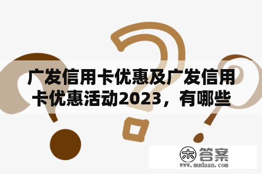 广发信用卡优惠及广发信用卡优惠活动2023，有哪些值得关注的优惠活动？