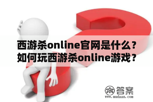 西游杀online官网是什么？如何玩西游杀online游戏？