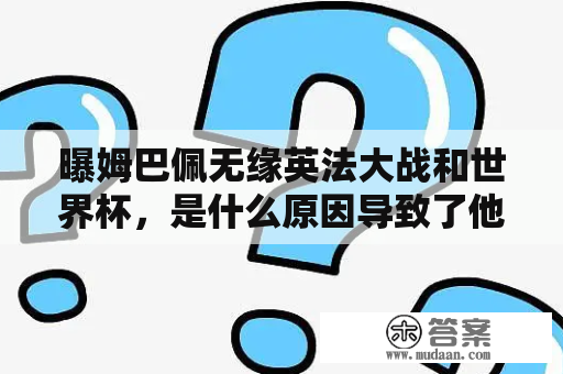 曝姆巴佩无缘英法大战和世界杯，是什么原因导致了他的缺席？