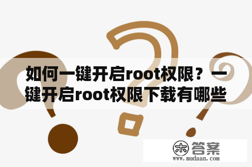 如何一键开启root权限？一键开启root权限下载有哪些可靠的软件？