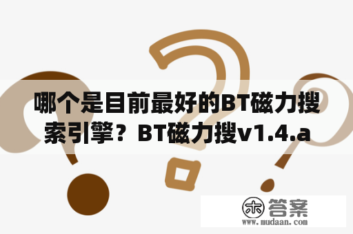 哪个是目前最好的BT磁力搜索引擎？BT磁力搜v1.4.apk可靠吗？