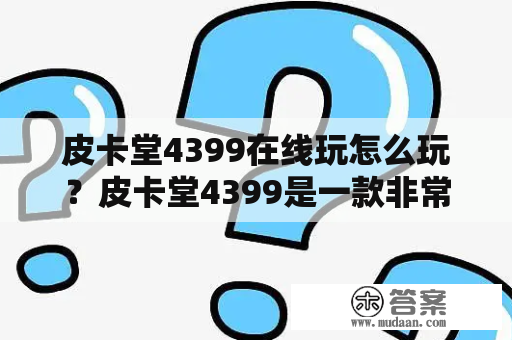 皮卡堂4399在线玩怎么玩？皮卡堂4399是一款非常受欢迎的休闲游戏，有许多玩家喜欢在线玩这个游戏。那么，如何在线玩皮卡堂4399呢？